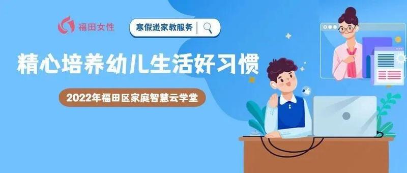 2022年福田区家庭智慧云学堂｜寒假送家教服务：精心培养幼儿生活好习惯